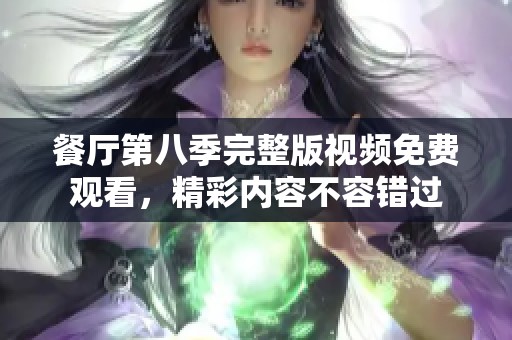 餐厅第八季完整版视频免费观看，精彩内容不容错过