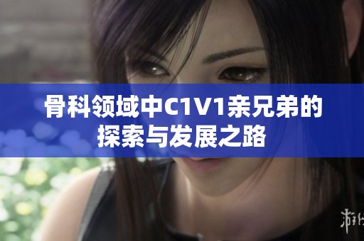 骨科领域中C1V1亲兄弟的探索与发展之路