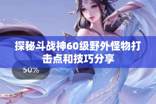探秘斗战神60级野外怪物打击点和技巧分享