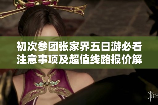 初次参团张家界五日游必看注意事项及超值线路报价解析