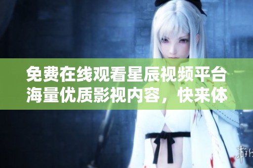 免费在线观看星辰视频平台海量优质影视内容，快来体验吧