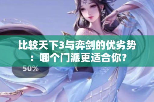 比较天下3与弈剑的优劣势：哪个门派更适合你？
