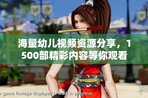 海量幼儿视频资源分享，1500部精彩内容等你观看