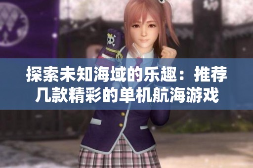 探索未知海域的乐趣：推荐几款精彩的单机航海游戏