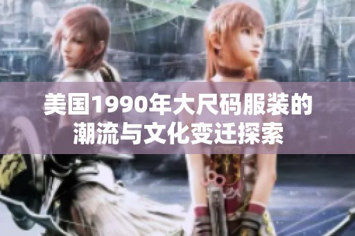 美国1990年大尺码服装的潮流与文化变迁探索