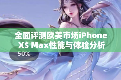 全面评测欧美市场iPhone XS Max性能与体验分析