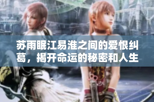 苏雨眠江易淮之间的爱恨纠葛，揭开命运的秘密和人生的选择