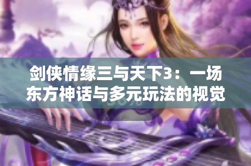 剑侠情缘三与天下3：一场东方神话与多元玩法的视觉盛宴对比分析