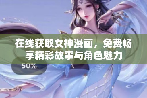 在线获取女神漫画，免费畅享精彩故事与角色魅力