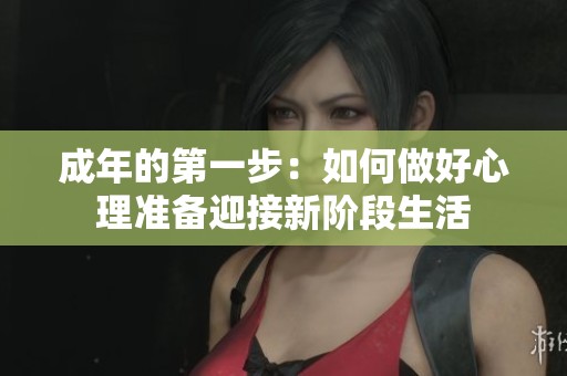 成年的第一步：如何做好心理准备迎接新阶段生活