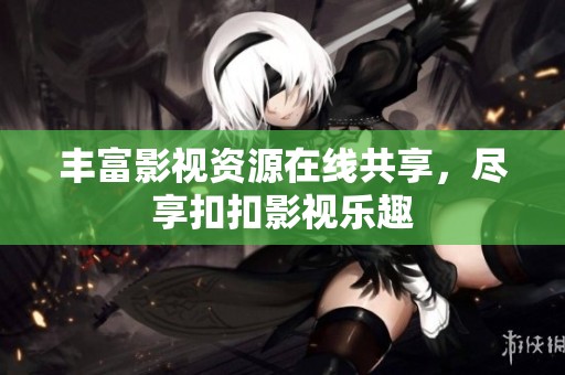 丰富影视资源在线共享，尽享扣扣影视乐趣