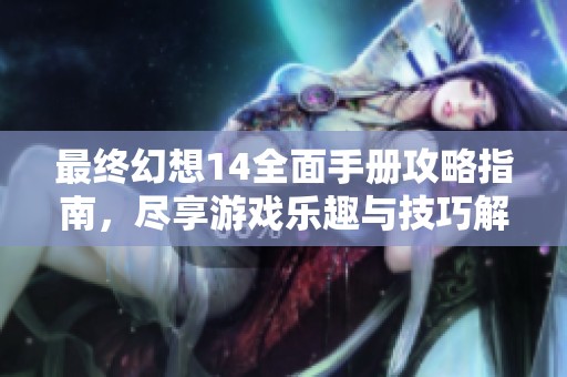 最终幻想14全面手册攻略指南，尽享游戏乐趣与技巧解析