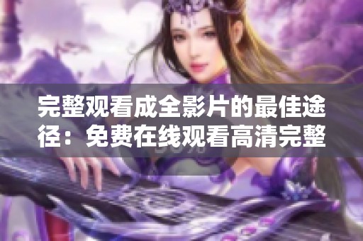 完整观看成全影片的最佳途径：免费在线观看高清完整版分享