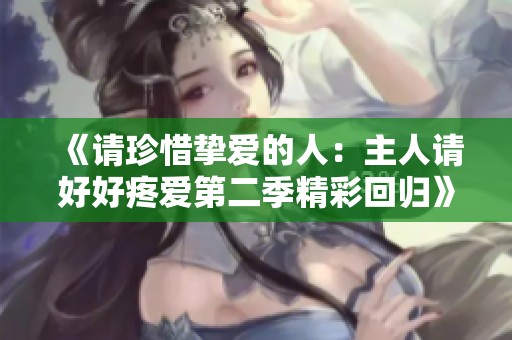 《请珍惜挚爱的人：主人请好好疼爱第二季精彩回归》