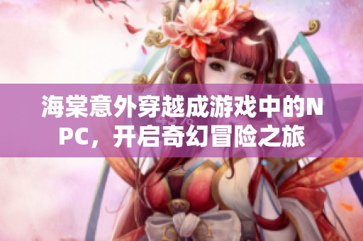 海棠意外穿越成游戏中的NPC，开启奇幻冒险之旅
