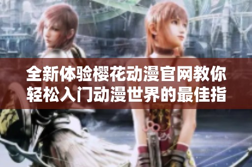 全新体验樱花动漫官网教你轻松入门动漫世界的最佳指南
