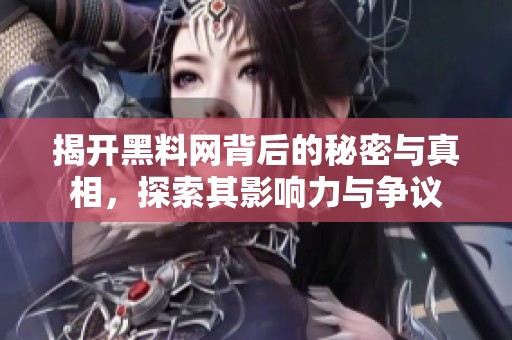 揭开黑料网背后的秘密与真相，探索其影响力与争议