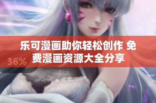 乐可漫画助你轻松创作 免费漫画资源大全分享