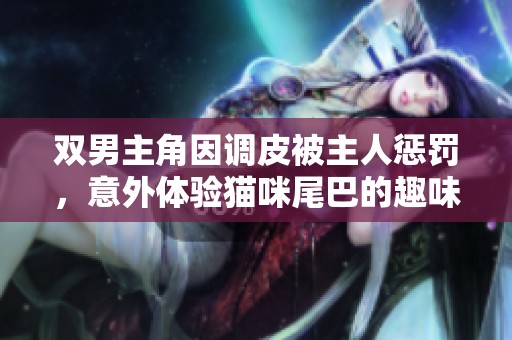 双男主角因调皮被主人惩罚，意外体验猫咪尾巴的趣味生活