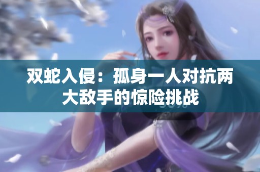 双蛇入侵：孤身一人对抗两大敌手的惊险挑战
