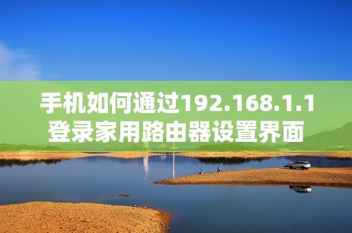 手机如何通过192.168.1.1登录家用路由器设置界面