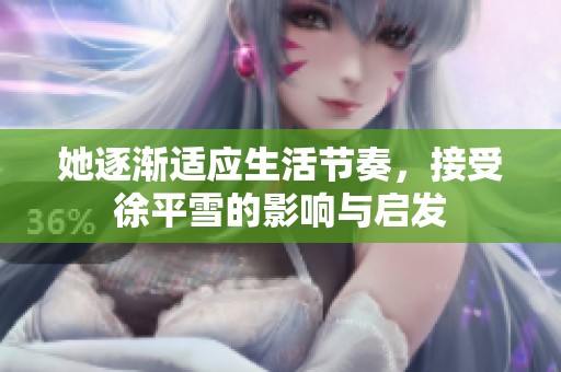 她逐渐适应生活节奏，接受徐平雪的影响与启发