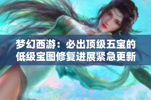梦幻西游：必出顶级五宝的低级宝图修复进展紧急更新