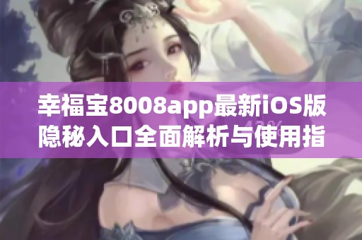 幸福宝8008app最新iOS版隐秘入口全面解析与使用指南