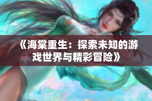 《海棠重生：探索未知的游戏世界与精彩冒险》
