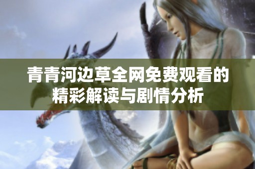 青青河边草全网免费观看的精彩解读与剧情分析