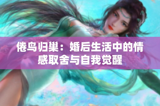 倦鸟归巢：婚后生活中的情感取舍与自我觉醒