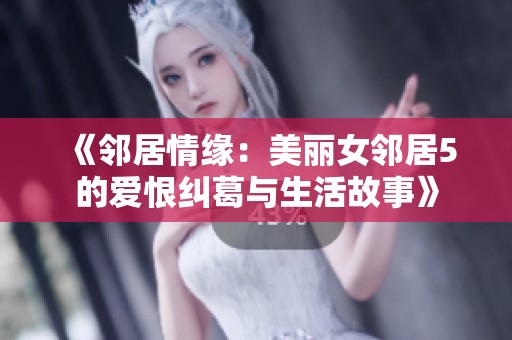 《邻居情缘：美丽女邻居5的爱恨纠葛与生活故事》