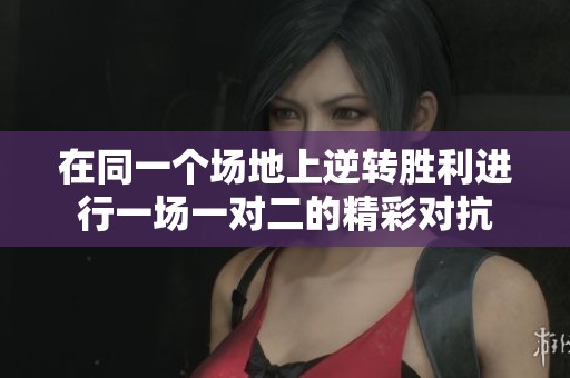 在同一个场地上逆转胜利进行一场一对二的精彩对抗