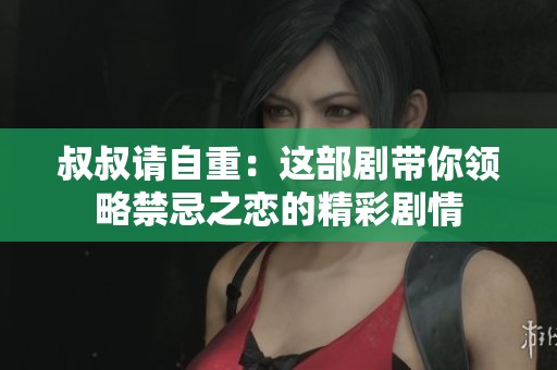 叔叔请自重：这部剧带你领略禁忌之恋的精彩剧情