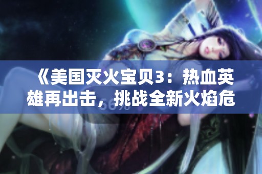 《美国灭火宝贝3：热血英雄再出击，挑战全新火焰危机》