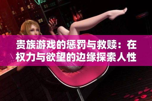 贵族游戏的惩罚与救赎：在权力与欲望的边缘探索人性之道