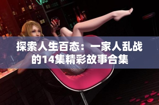 探索人生百态：一家人乱战的14集精彩故事合集