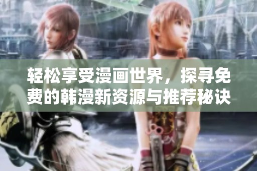 轻松享受漫画世界，探寻免费的韩漫新资源与推荐秘诀