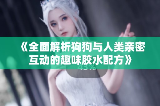 《全面解析狗狗与人类亲密互动的趣味胶水配方》