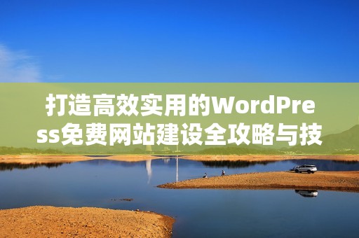 打造高效实用的WordPress免费网站建设全攻略与技巧分享