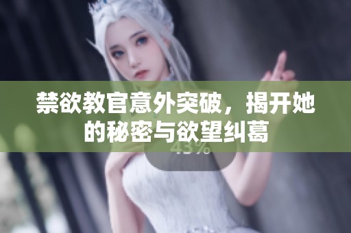 禁欲教官意外突破，揭开她的秘密与欲望纠葛