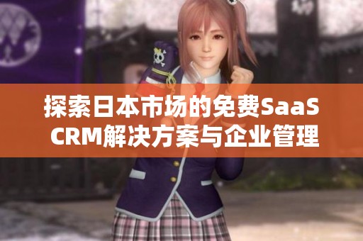 探索日本市场的免费SaaS CRM解决方案与企业管理优势