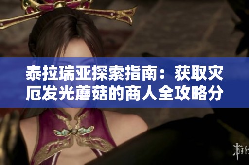 泰拉瑞亚探索指南：获取灾厄发光蘑菇的商人全攻略分享