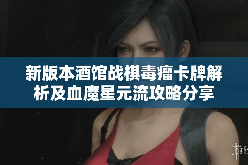 新版本酒馆战棋毒瘤卡牌解析及血魔星元流攻略分享