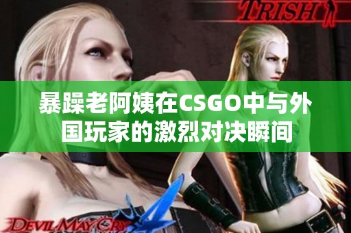 暴躁老阿姨在CSGO中与外国玩家的激烈对决瞬间