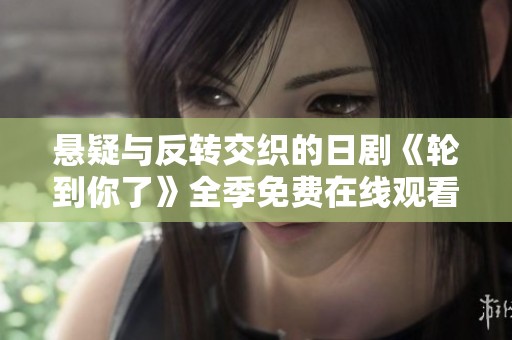 悬疑与反转交织的日剧《轮到你了》全季免费在线观看