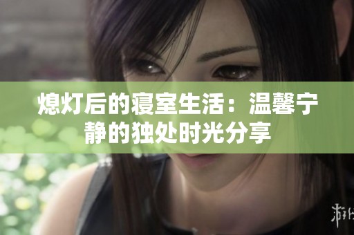 熄灯后的寝室生活：温馨宁静的独处时光分享