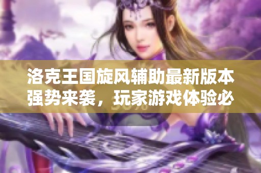 洛克王国旋风辅助最新版本强势来袭，玩家游戏体验必备神器！