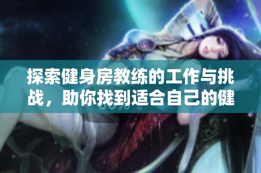 探索健身房教练的工作与挑战，助你找到适合自己的健身之路