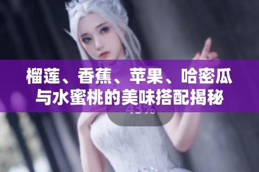 榴莲、香蕉、苹果、哈密瓜与水蜜桃的美味搭配揭秘